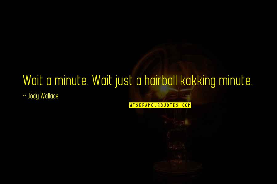 Wait A Minute Quotes By Jody Wallace: Wait a minute. Wait just a hairball kakking