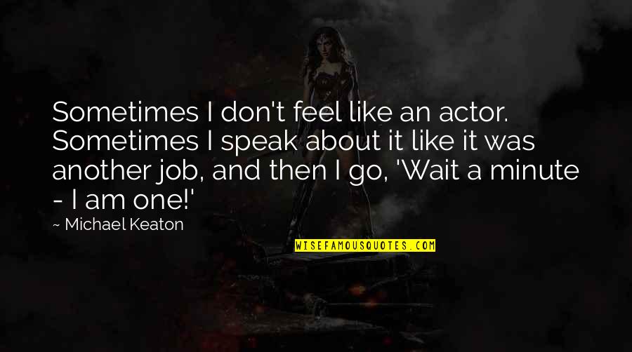 Wait A Minute Quotes By Michael Keaton: Sometimes I don't feel like an actor. Sometimes