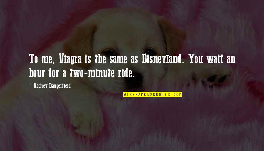 Wait A Minute Quotes By Rodney Dangerfield: To me, Viagra is the same as Disneyland.