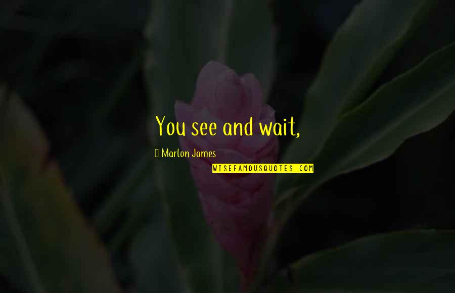 Wait And See Quotes By Marlon James: You see and wait,