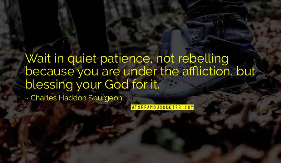 Wait For God Quotes By Charles Haddon Spurgeon: Wait in quiet patience, not rebelling because you