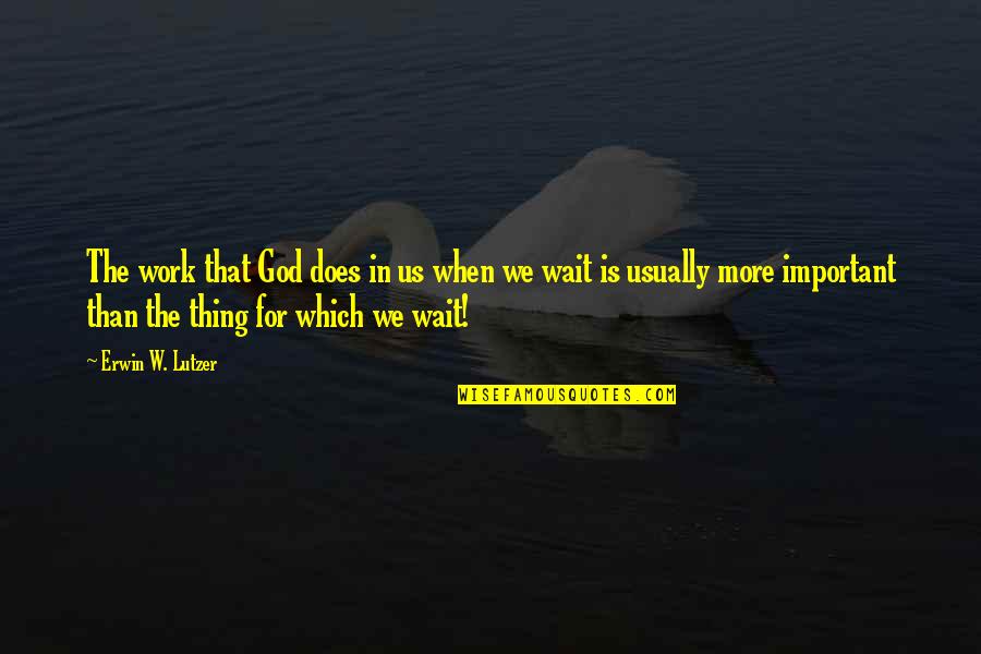 Wait For God Quotes By Erwin W. Lutzer: The work that God does in us when