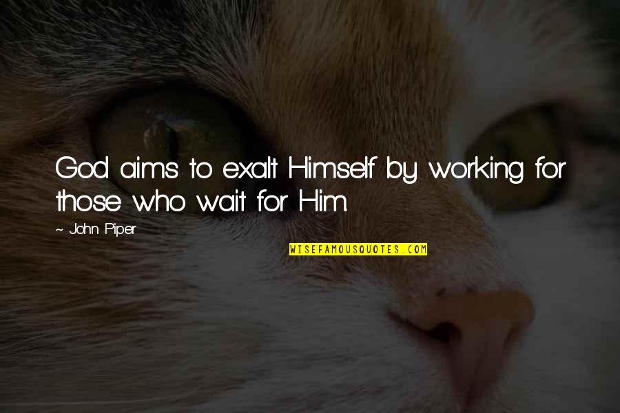 Wait For God Quotes By John Piper: God aims to exalt Himself by working for