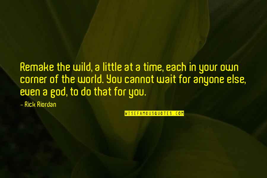 Wait For God Quotes By Rick Riordan: Remake the wild, a little at a time,