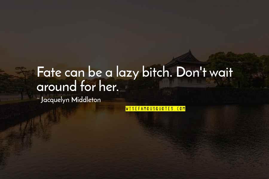 Wait For Her Quotes By Jacquelyn Middleton: Fate can be a lazy bitch. Don't wait