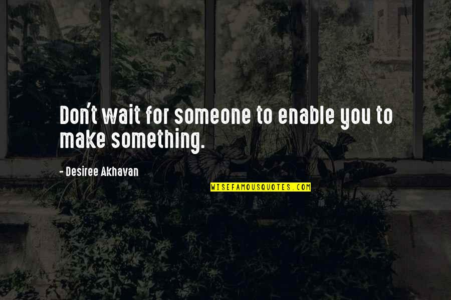Wait For Someone Quotes By Desiree Akhavan: Don't wait for someone to enable you to