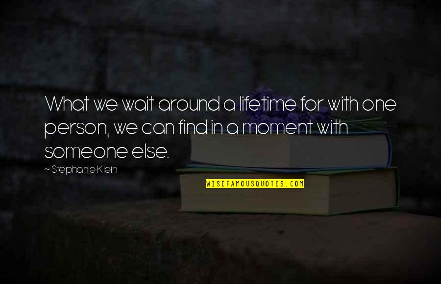 Wait For Someone Quotes By Stephanie Klein: What we wait around a lifetime for with