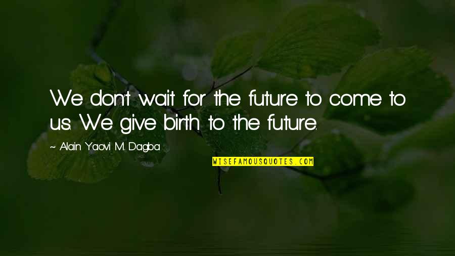 Wait For The Future Quotes By Alain Yaovi M. Dagba: We don't wait for the future to come Wait For The Future Quotes By Alain Yaovi M. Dagba: We don't wait for the future to come