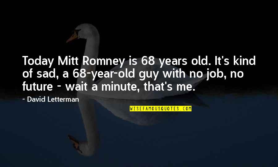 Wait For The Future Quotes By David Letterman: Today Mitt Romney is 68 years old. It's Wait For The Future Quotes By David Letterman: Today Mitt Romney is 68 years old. It's