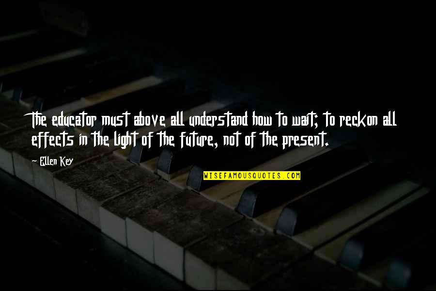 Wait For The Future Quotes By Ellen Key: The educator must above all understand how to Wait For The Future Quotes By Ellen Key: The educator must above all understand how to