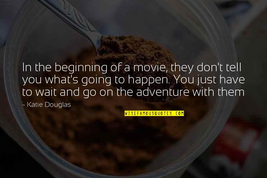 Wait For The Future Quotes By Katie Douglas: In the beginning of a movie, they don't Wait For The Future Quotes By Katie Douglas: In the beginning of a movie, they don't
