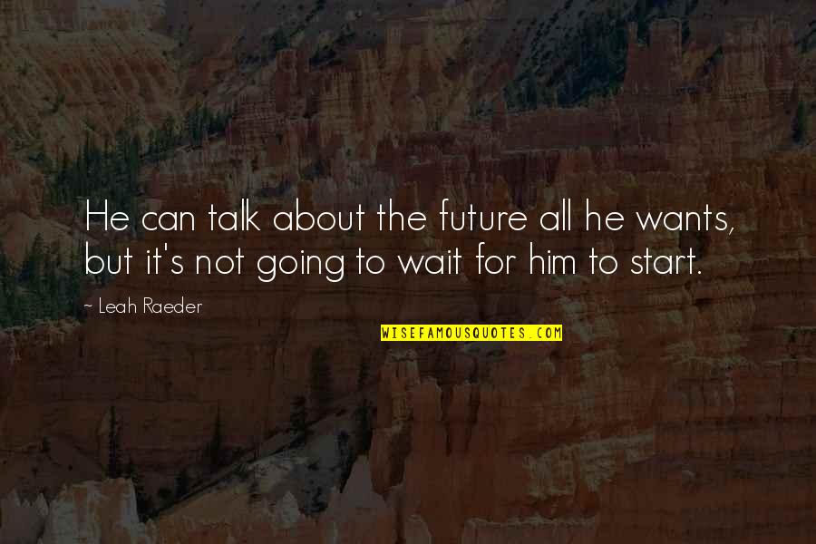 Wait For The Future Quotes By Leah Raeder: He can talk about the future all he Wait For The Future Quotes By Leah Raeder: He can talk about the future all he