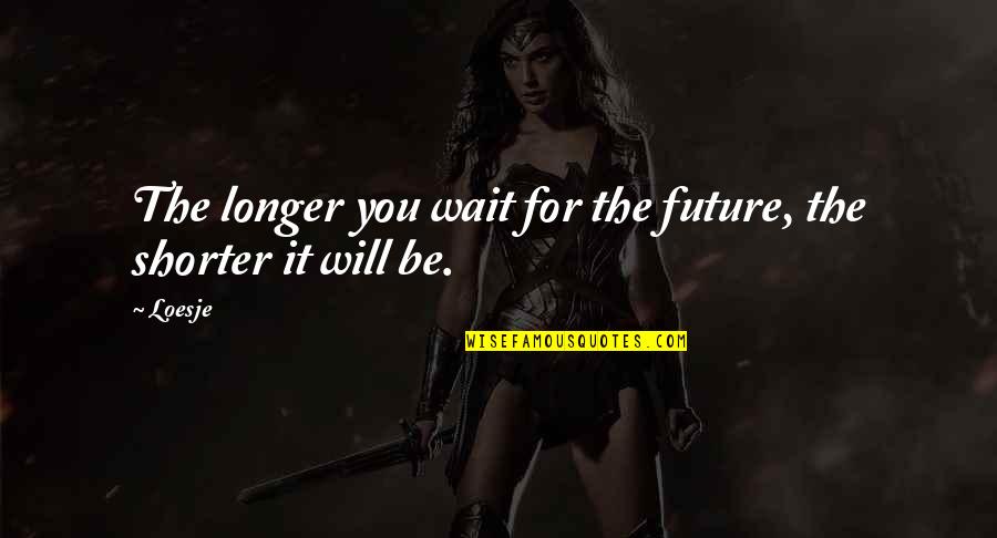 Wait For The Future Quotes By Loesje: The longer you wait for the future, the