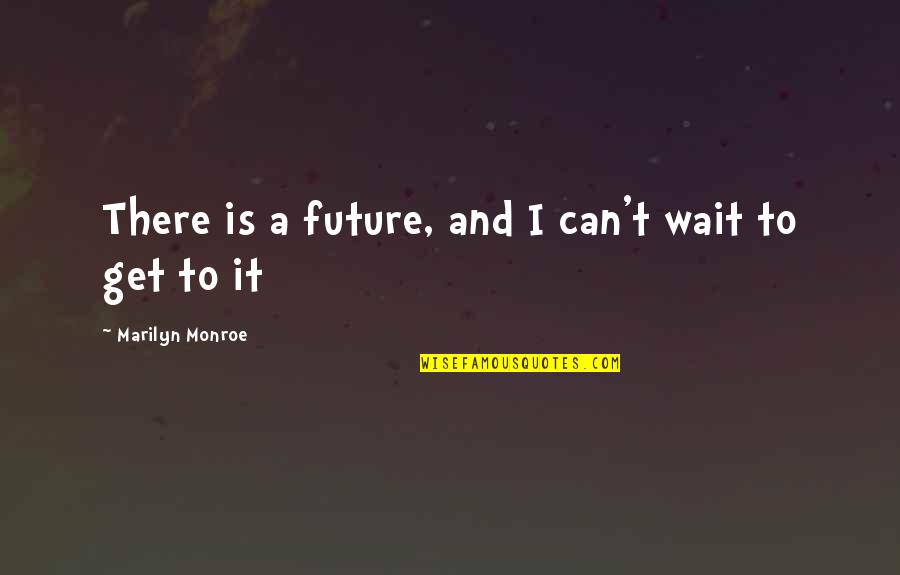 Wait For The Future Quotes By Marilyn Monroe: There is a future, and I can't wait Wait For The Future Quotes By Marilyn Monroe: There is a future, and I can't wait