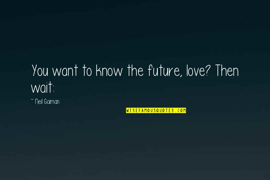 Wait For The Future Quotes By Neil Gaiman: You want to know the future, love? Then Wait For The Future Quotes By Neil Gaiman: You want to know the future, love? Then