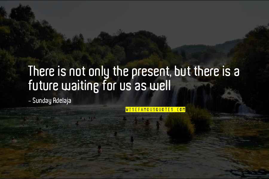 Wait For The Future Quotes By Sunday Adelaja: There is not only the present, but there