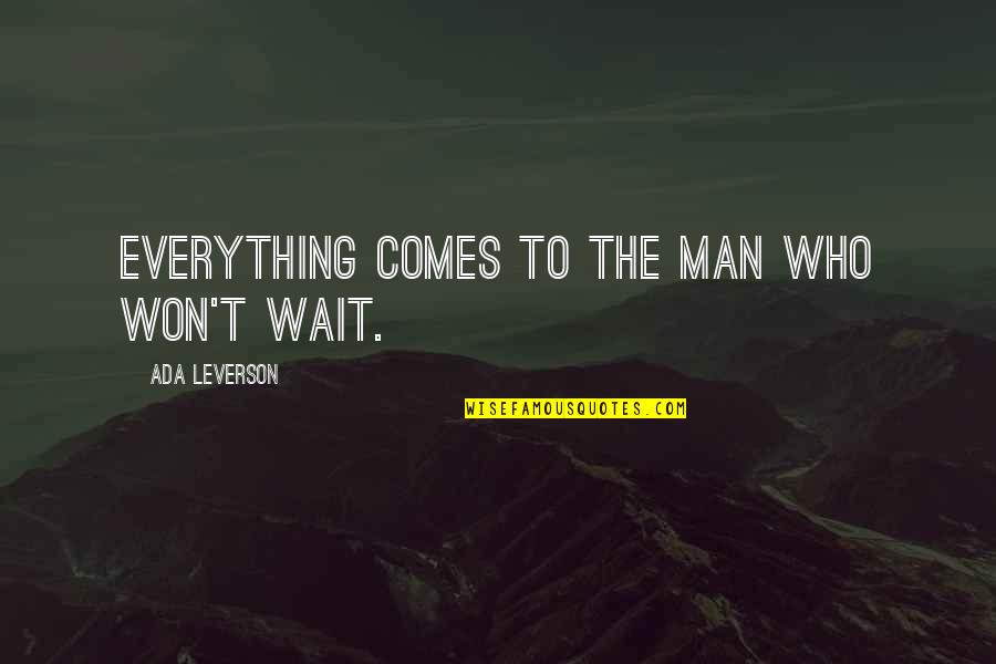 Wait For The Man Who Quotes By Ada Leverson: Everything comes to the man who won't wait. Wait For The Man Who Quotes By Ada Leverson: Everything comes to the man who won't wait.