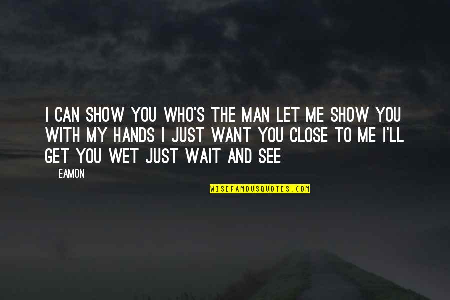 Wait For The Man Who Quotes By Eamon: I can show you who's the man Let