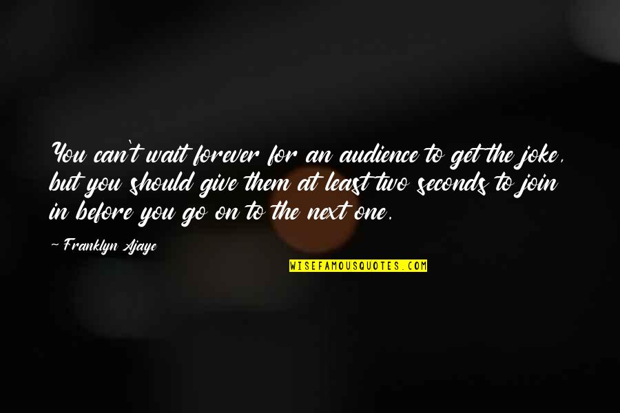 Wait For You Forever Quotes By Franklyn Ajaye: You can't wait forever for an audience to Wait For You Forever Quotes By Franklyn Ajaye: You can't wait forever for an audience to