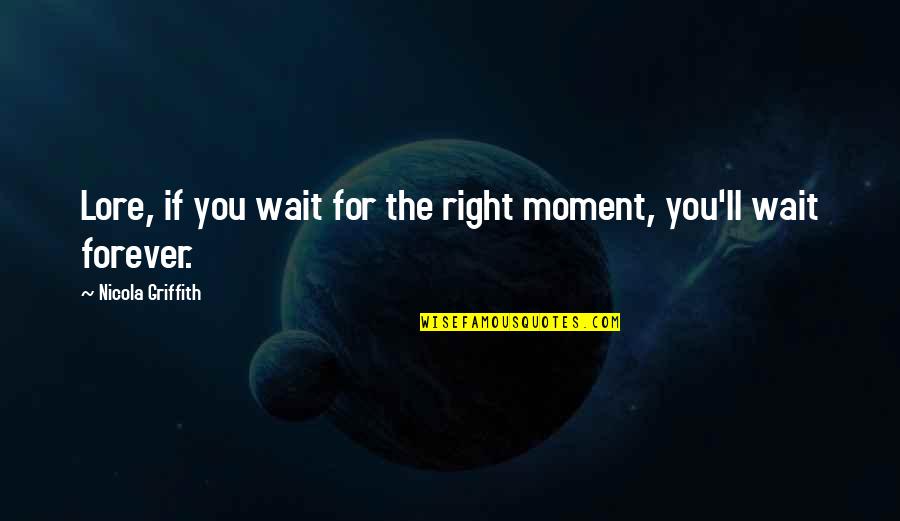 Wait For You Forever Quotes By Nicola Griffith: Lore, if you wait for the right moment, Wait For You Forever Quotes By Nicola Griffith: Lore, if you wait for the right moment,