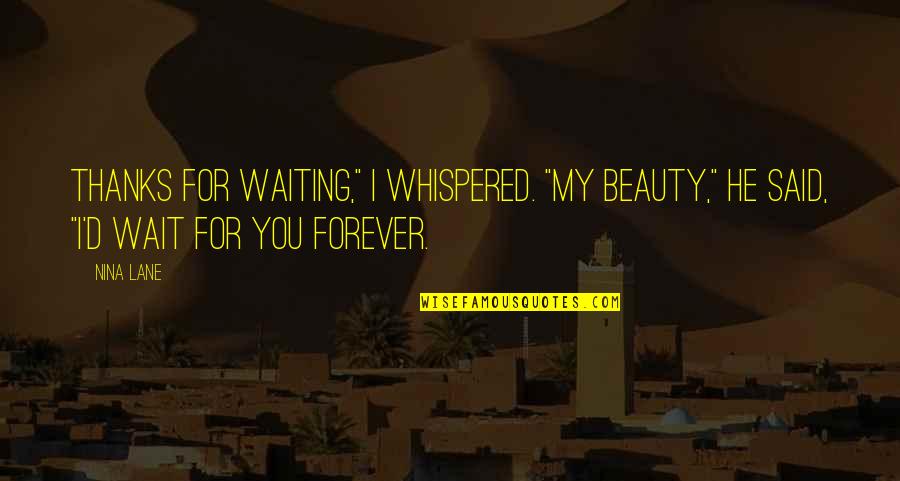 Wait For You Forever Quotes By Nina Lane: Thanks for waiting," I whispered. "My beauty," he