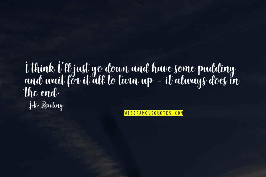 Wait For Your Turn Quotes By J.K. Rowling: I think I'll just go down and have