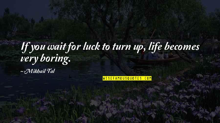 Wait For Your Turn Quotes By Mikhail Tal: If you wait for luck to turn up,