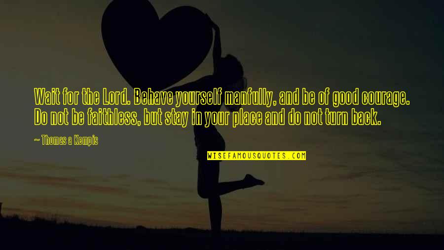 Wait For Your Turn Quotes By Thomas A Kempis: Wait for the Lord. Behave yourself manfully, and