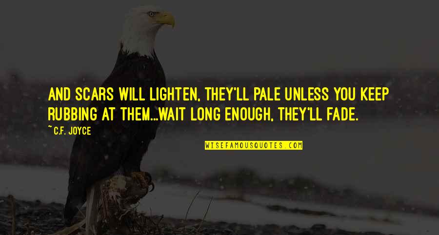 Wait Long Enough Quotes By C.F. Joyce: And scars will lighten, they'll pale unless you