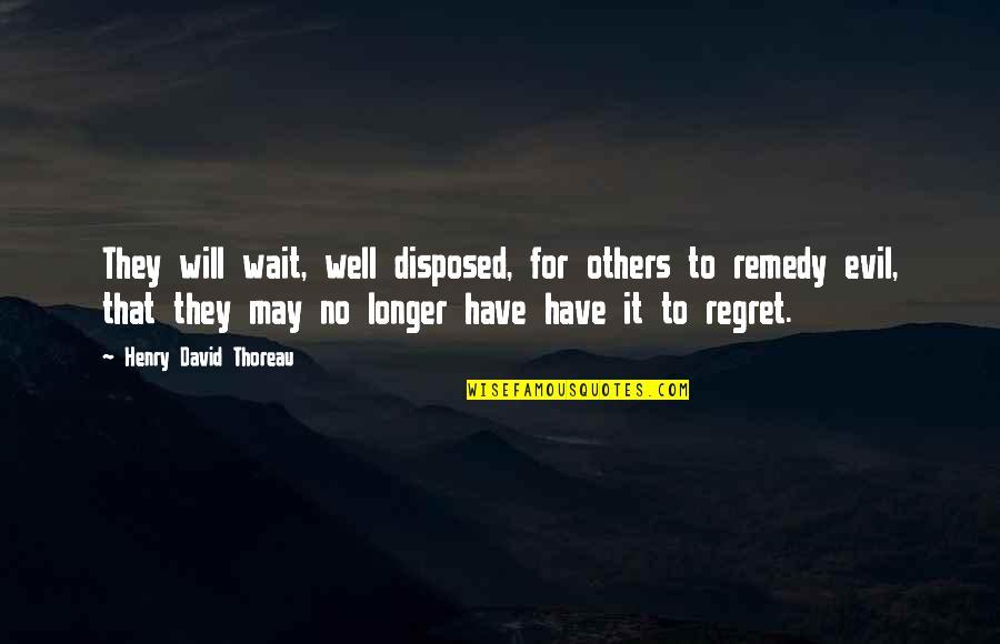 Wait No Longer Quotes By Henry David Thoreau: They will wait, well disposed, for others to