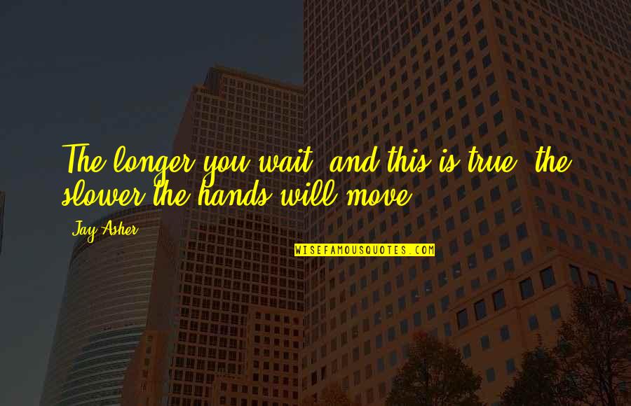 Wait No Longer Quotes By Jay Asher: The longer you wait, and this is true,