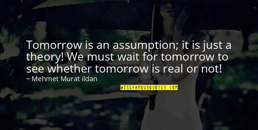 Wait Or Not Quotes By Mehmet Murat Ildan: Tomorrow is an assumption; it is just a