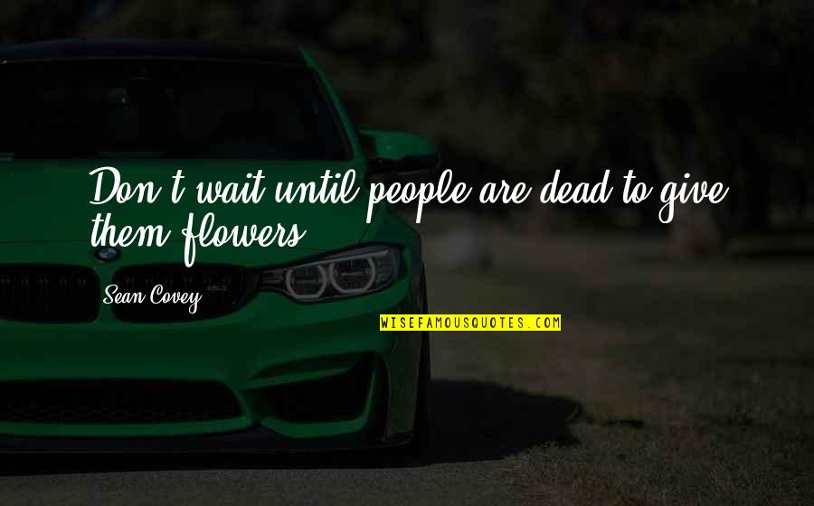 Wait Till Death Quotes By Sean Covey: Don't wait until people are dead to give