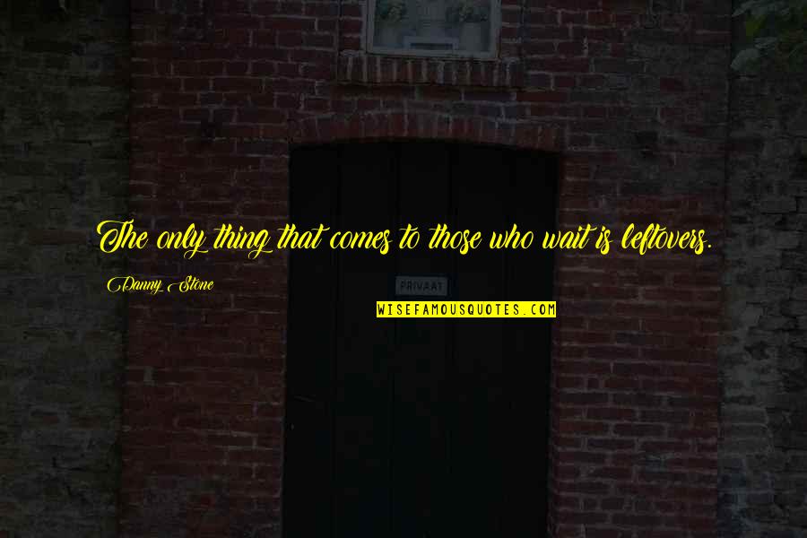 Wait To Quotes By Danny Stone: The only thing that comes to those who