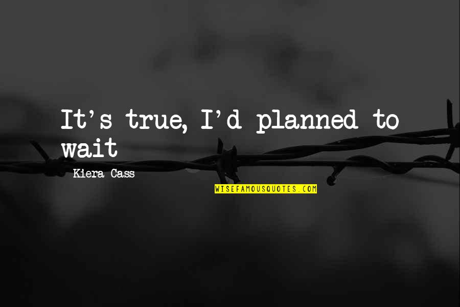 Wait To Quotes By Kiera Cass: It's true, I'd planned to wait
