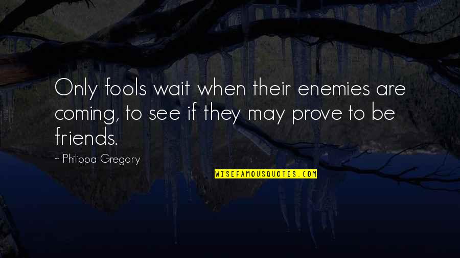 Wait To Quotes By Philippa Gregory: Only fools wait when their enemies are coming,