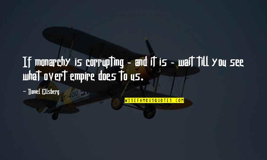 Wait To See You Quotes By Daniel Ellsberg: If monarchy is corrupting - and it is