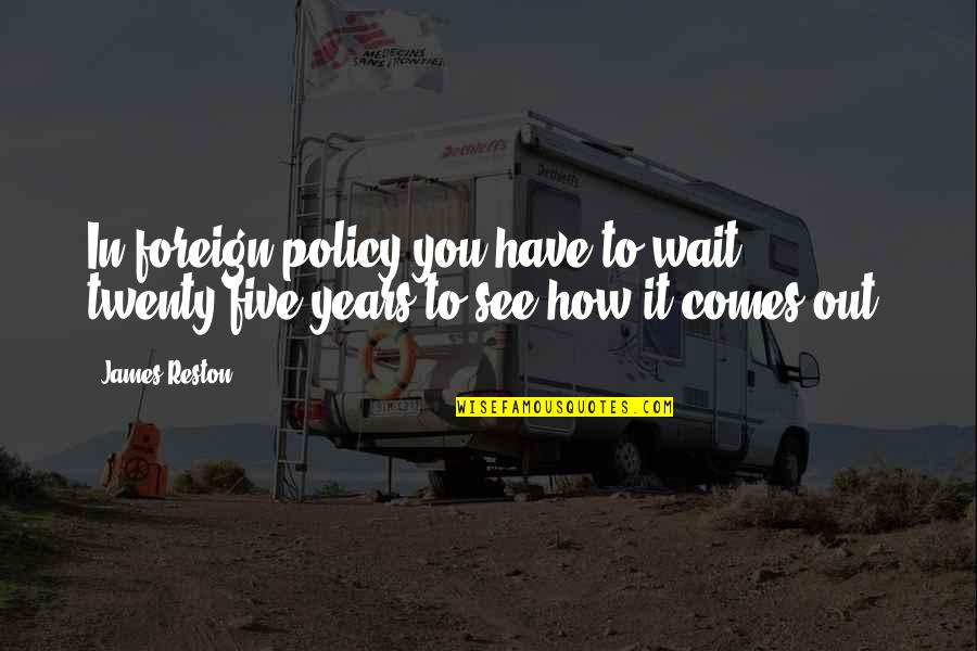 Wait To See You Quotes By James Reston: In foreign policy you have to wait twenty-five