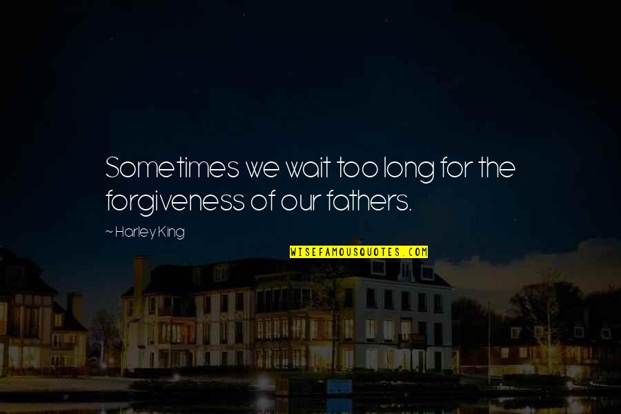 Wait Too Long Quotes By Harley King: Sometimes we wait too long for the forgiveness