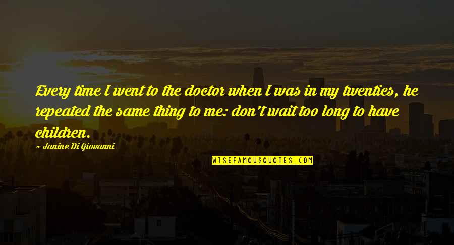 Wait Too Long Quotes By Janine Di Giovanni: Every time I went to the doctor when