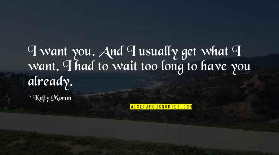 Wait Too Long Quotes By Kelly Moran: I want you. And I usually get what