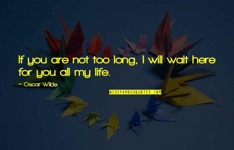 Wait Too Long Quotes By Oscar Wilde: If you are not too long, I will