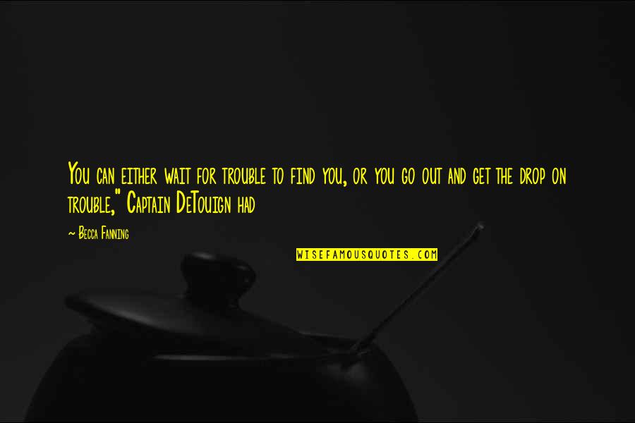 Wait You Quotes By Becca Fanning: You can either wait for trouble to find