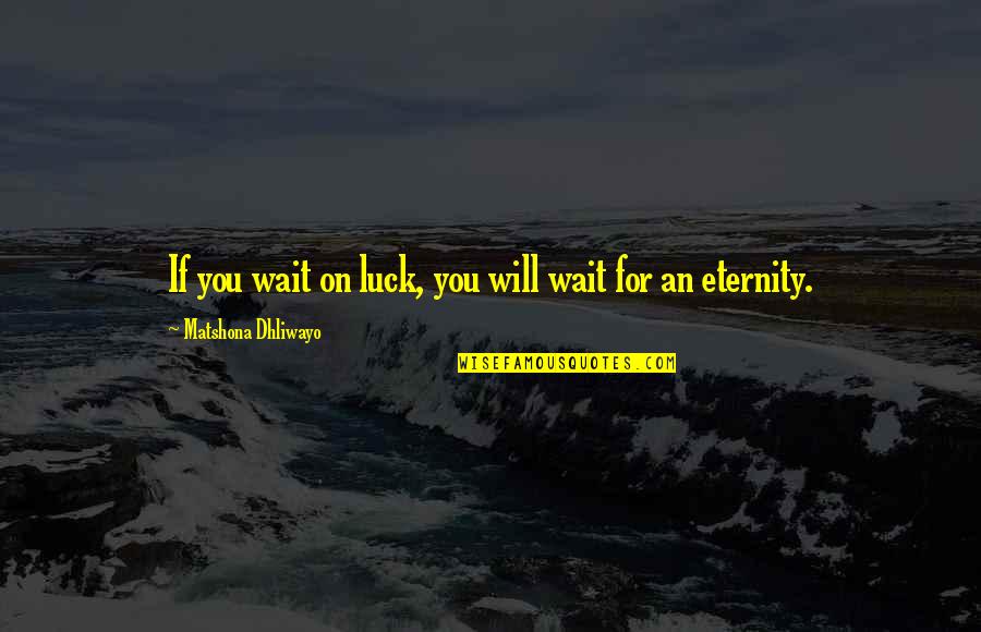 Wait You Quotes By Matshona Dhliwayo: If you wait on luck, you will wait