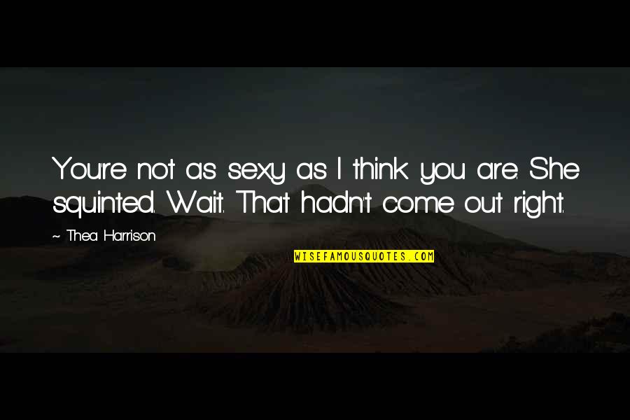 Wait You Quotes By Thea Harrison: You're not as sexy as I think you