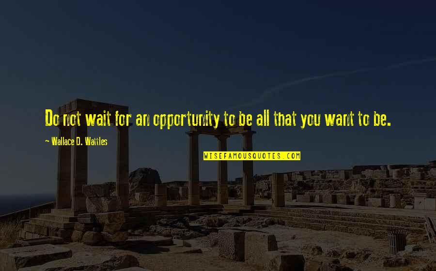 Wait You Quotes By Wallace D. Wattles: Do not wait for an opportunity to be