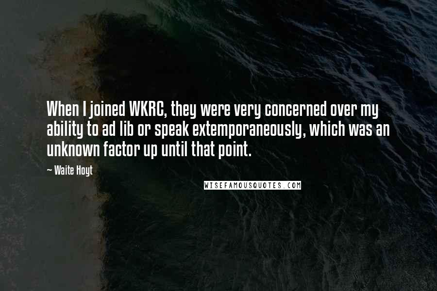 Waite Hoyt quotes: When I joined WKRC, they were very concerned over my ability to ad lib or speak extemporaneously, which was an unknown factor up until that point. Waite Hoyt quotes: When I joined WKRC, they were very concerned over my ability to ad lib or speak extemporaneously, which was an unknown factor up until that point.