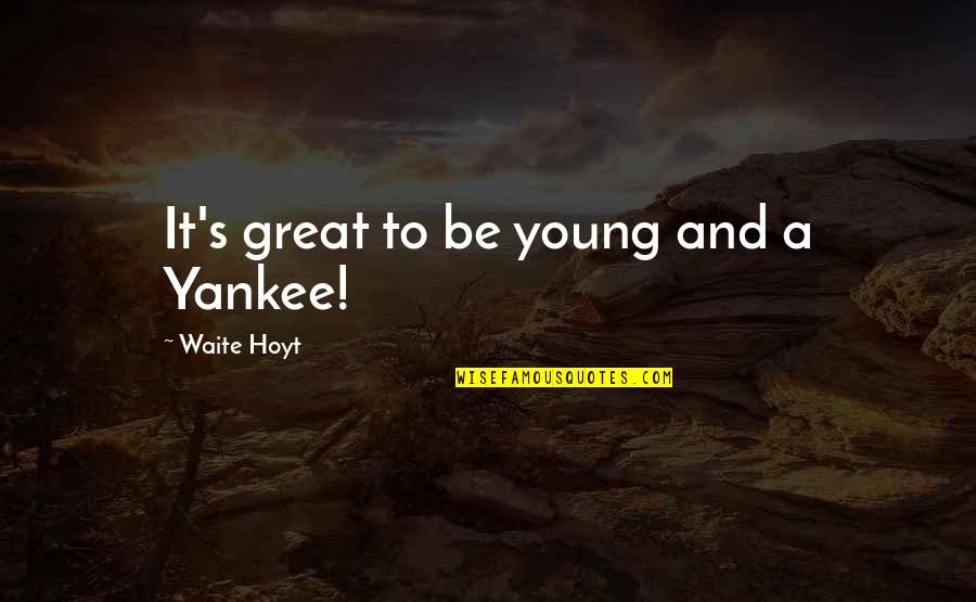 Waite Hoyt Quotes By Waite Hoyt: It's great to be young and a Yankee!