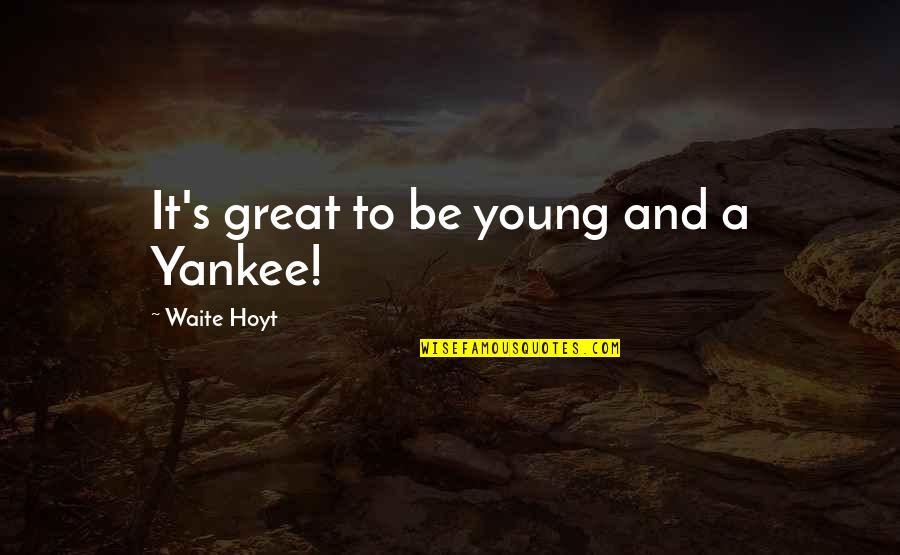 Waite Quotes By Waite Hoyt: It's great to be young and a Yankee! Waite Quotes By Waite Hoyt: It's great to be young and a Yankee!