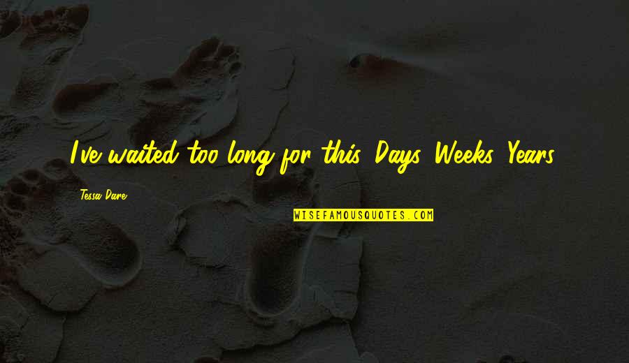 Waited So Long For You Quotes By Tessa Dare: I've waited too long for this. Days. Weeks. Waited So Long For You Quotes By Tessa Dare: I've waited too long for this. Days. Weeks.